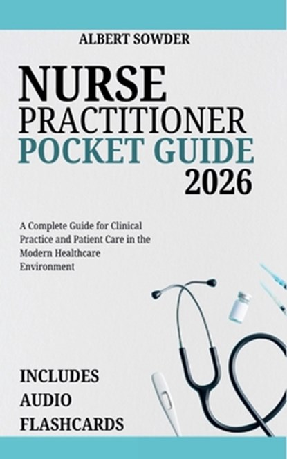 Nurse Practitioner Pocket Guide 2026: A Complete Guide for Clinical Practice and Patient Care in the Modern Healthcare Environment, Albert Sowder - Paperback - 9798264184543