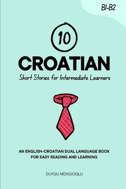 10 Croatian Short Stories for Intermediate Learners: An English-Croatian Dual-Language Book for Easy Reading and Learning, Duygu Mengioglu - Paperback - 9798264351686