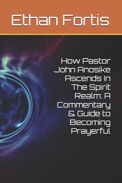 How Pastor John Anosike Ascends In The Spirit Realm, Ethan Fortis - Paperback - 9798264407222