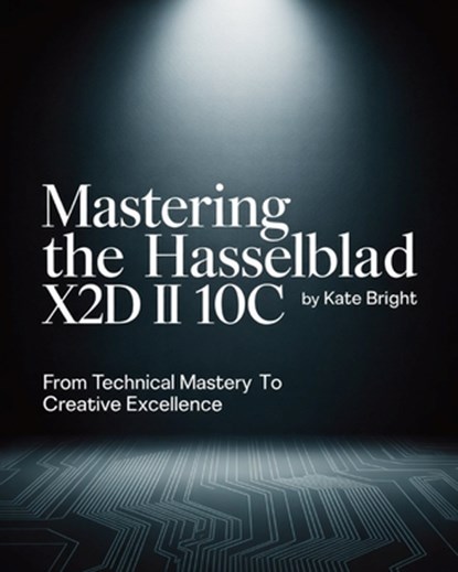 Mastering the Hasselblad X2D II 100C: From Technical Mastery to Creative Excellence, Kate Bright - Paperback - 9798264541407