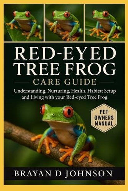 Red-Eyed Tree Frog Care Guide: Understanding, Nurturing, Health, Habitat Setup and Living with Your Red-Eyed Tree Frog, Brayan D. Johnson - Paperback - 9798264568800