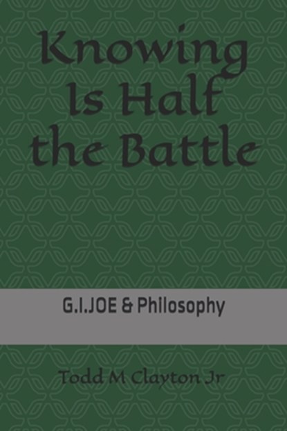 Knowing Is Half the Battle: G.I. JOE & Philosophy, Todd M. Clayton - Paperback - 9798264630842