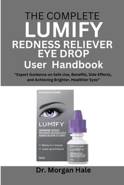 The Complete LUMIFY Redness Reliever Eye Drop User Handbook: "Expert Guidance on Safe Use, Benefits, Side Effects, and Achieving Brighter, Healthier E, Morgan Hale - Paperback - 9798264840401