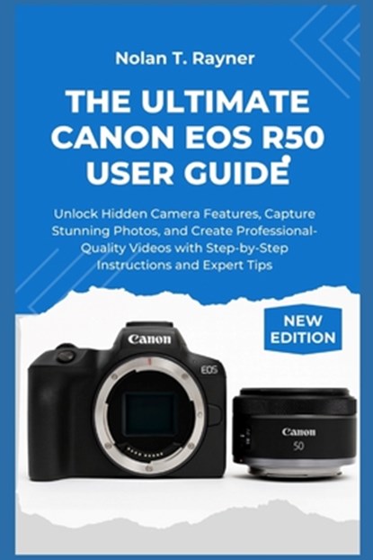 The Ultimate Canon EOS R50 User Guide: Unlock Hidden Camera Features, Capture Stunning Photos, and Create Professional-Quality Videos with Step-by-Ste, Nolan T. Rayner - Paperback - 9798264904240