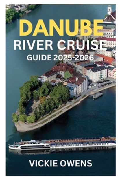 Danube River Cruise Guide 2025-2026: Explore Germany, Austria, Hungary & Beyond - Christmas Markets, Budget Tips, Cities, Food & Itineraries Along the, Vickie Owens - Paperback - 9798264997259