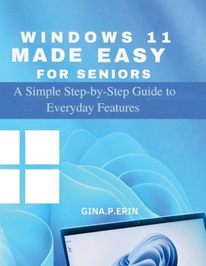 Windows 11 Made Easy for Seniors: A Simple Step-by-Step Guide to Everyday Features, Gina P. Erin - Paperback - 9798265195524