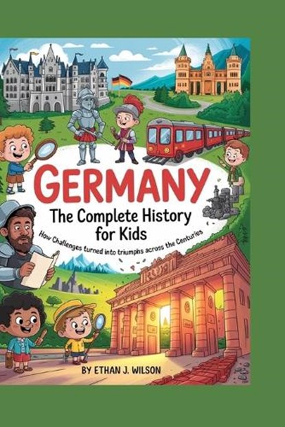 Germany: The Complete History for Kids: How challenges turned into triumphs across the centuries, Ethan J. Wilson - Paperback - 9798265562371