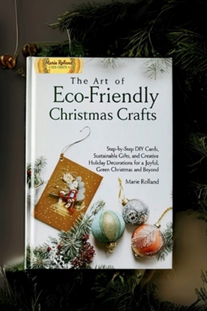 The Art of Eco-Friendly Christmas Crafts: Step-by-Step DIY Cards, Sustainable Gifts, and Creative Holiday Decorations for a Joyful, Green Christmas an, Marie Rolland - Paperback - 9798265848215