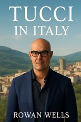 Tucci in Italy: Tucci in Italy: A Culinary Journey Through the Heart of Italy's Flavorful Legacy - Rowan Wells - 9798266098664