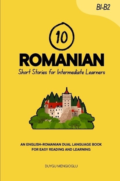 10 Romanian Short Stories for Intermediate Learners: An English-Romanian Dual-Language Book for Easy Reading and Learning, Duygu Mengioglu - Paperback - 9798266143586