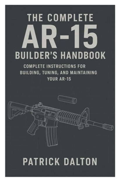 Dalton, P: Complete AR-15 Builder's Handbook, Patrick Dalton - Paperback - 9798266238039