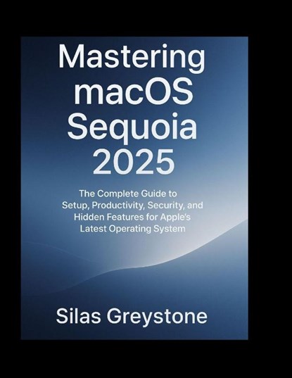 Greystone, S: Mastering macOS Sequoia 2025, Silas Greystone - Paperback - 9798266239180