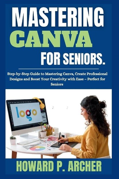 Archer, H: MASTERING CANVA MADE EASY FOR SENIORS, Howard P. Archer - Paperback - 9798266268166
