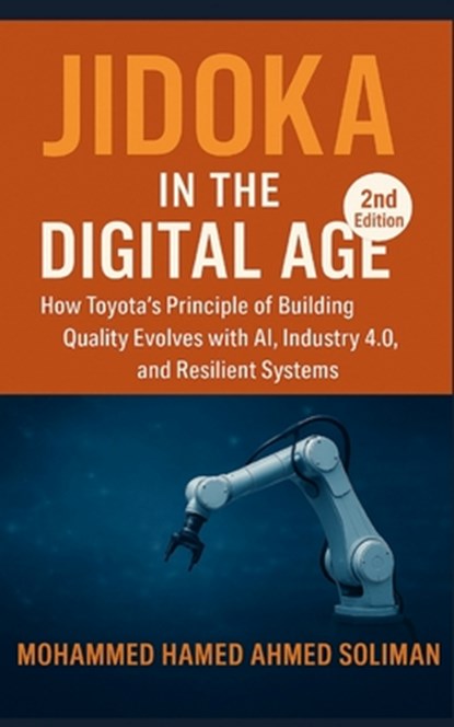 Jidoka in the Digital Age: How Toyota's Principle of Building Quality Evolves with AI, Industry 4.0, and Resilient Systems, Mohammed Hamed Ahmed Soliman - Paperback - 9798266485181
