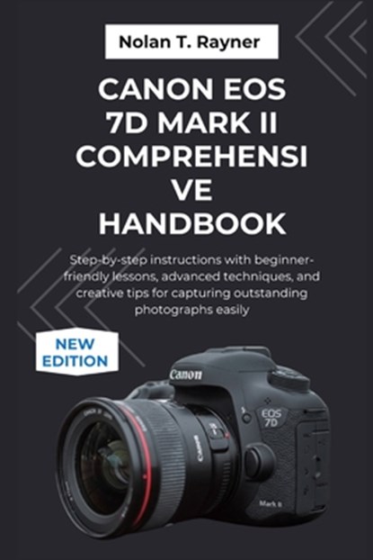 Canon EOS 7D Mark II Comprehensive Handbook: Step-by-step instructions with beginner-friendly lessons, advanced techniques, and creative tips for capt, Nolan T. Rayner - Paperback - 9798266757578