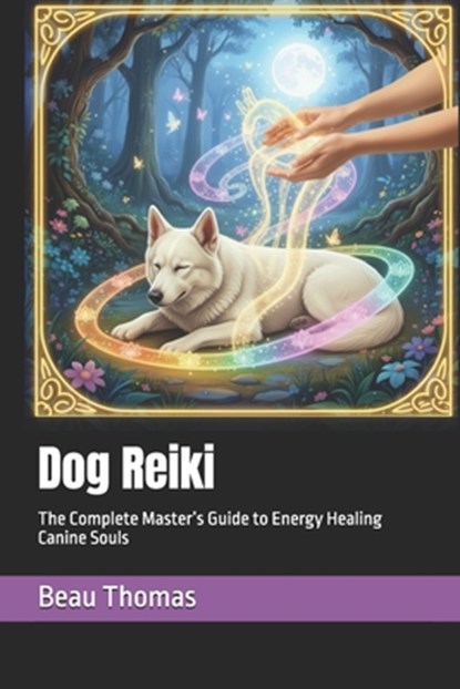Dog Reiki: The Complete Master's Guide to Energy Healing Canine Souls, Beau James Thomas - Paperback - 9798267038959