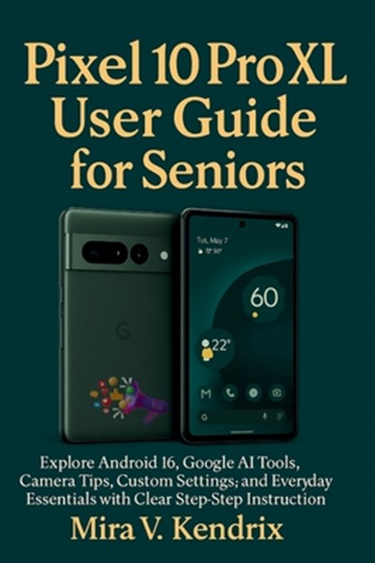 Pixel 10 Pro XL User Guide for Seniors: Explore Android 16, Google AI Tools, Camera Tips, Custom Settings, and Everyday Essentials with Clear Step-by-, Mira V. Kendrix - Paperback - 9798267181273
