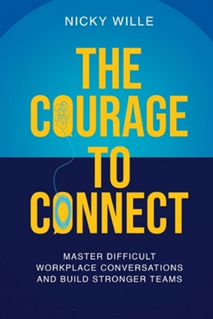 The Courage to Connect: Master Difficult Workplace Conversations and Build Stronger Teams, Nicky Wille - Paperback - 9798267182768