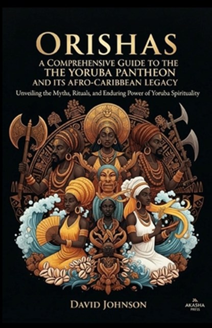 Orishas: A Comprehensive Guide to the Yoruba Pantheon and its Afro-Caribbean Legacy: Unveiling the Myths, Rituals, and Enduring Power of Yoruba Spirit, David Johnson - Paperback - 9798267441254