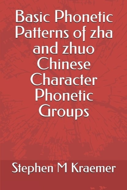 Basic Phonetic Patterns of zha and zhuo Chinese Character Phonetic Groups, Stephen M Kraemer - Paperback - 9798267460965
