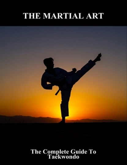 The Martial Art: The Complete Guide To Taekwondo, Anne Katherine St George - Paperback - 9798267664608