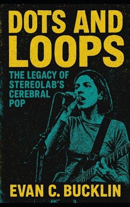 Dots and Loops: The Legacy of Stereolab's Cerebral Pop: Exploring Avant-garde pop, Marxist politics, Krautrock influences, and global impact on experi, Evan C. Bucklin - Paperback - 9798267717281