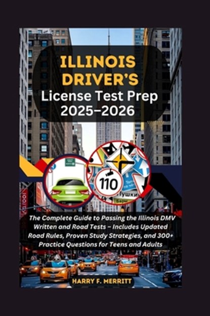 Illinois Driver's License Test Prep 2025-2026: The Complete Guide to Passing the Illinois DMV Written and Road Tests - Includes Updated Road Rules, Pr, Harry F. Merritt - Paperback - 9798267816694