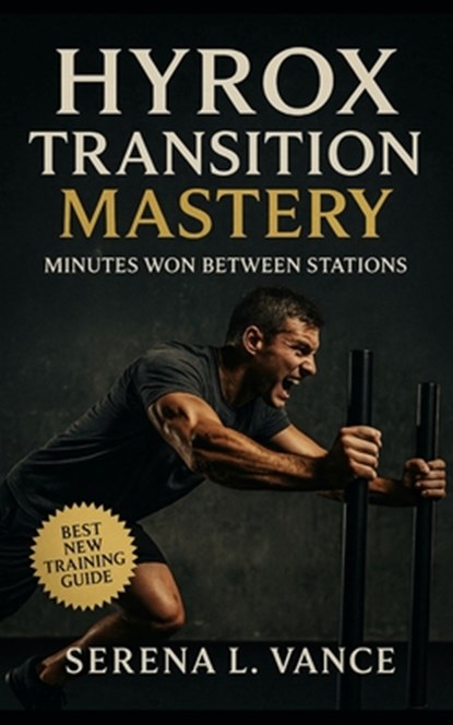 HYROX Transition Mastery: Minutes Won Between Stations: Elite Training Guide to Transitions, Pacing Strategy, Flow Drills, Race-Day Tactics, and Simul, Serena L. Vance - Paperback - 9798267838870
