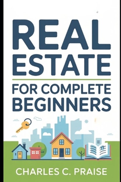 Real Estate for Complete Beginners, Charles C. Praise - Paperback - 9798267864145