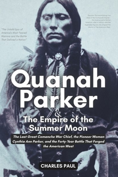 Quanah Parker and The Empire of the Summer Moon: The Last Great Comanche War Chief, the Pioneer Woman Cynthia Ann Parker, and the Forty-Year Battle Th, Charles Paul - Paperback - 9798267882439