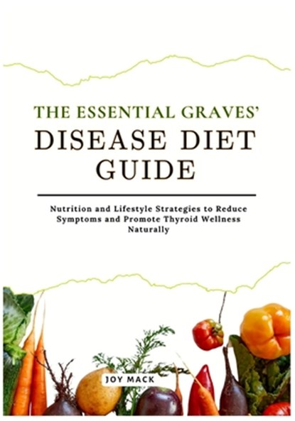 The Essential Graves' Disease Diet Guide: Nutrition and Lifestyle Strategies to Reduce Symptoms and Promote Thyroid Wellness Naturally, Joy Mack - Paperback - 9798268034486