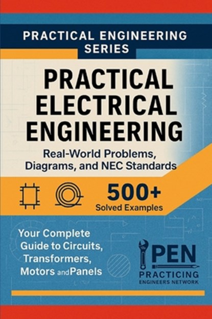 Practical Electrical Engineering Real-World Problems Diagrams, and NEC Standards: Your Complete Guide to Circuits, Transformers, Motors, and Panels, Practicing Engineers Network - Paperback - 9798268117837