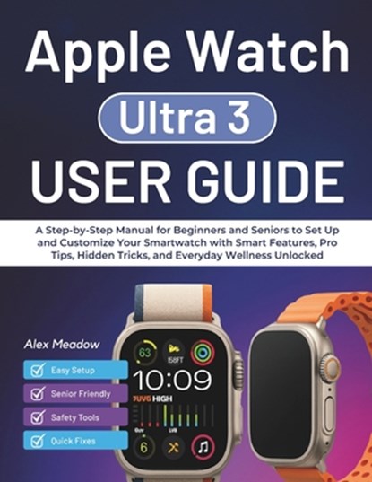 Apple Watch Ultra 3 User Guide: A Step-by-Step Manual for Beginners and Seniors to Set Up and Customize Your Smartwatch with Smart Features, Pro Tips,, Alex Meadow - Paperback - 9798268134667