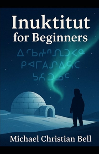 Inuktitut for Beginners: The Inuit language in Canada, Michael Christian Bell - Paperback - 9798268208108