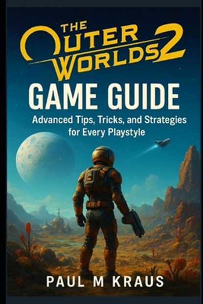 The Outer Worlds 2 Game Guide: Advanced Tips, Tricks, and Strategies for Every Playstyle, Paul M. Kraus - Paperback - 9798268302448