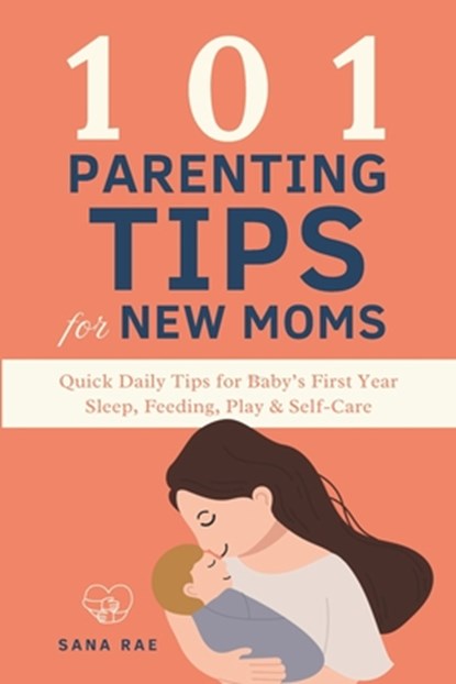 101 Parenting Tips for New Moms: Quick Daily Tips for Baby's First Year - Sleep, Feeding, Play & Self-Care, Sana Rae - Paperback - 9798268414943