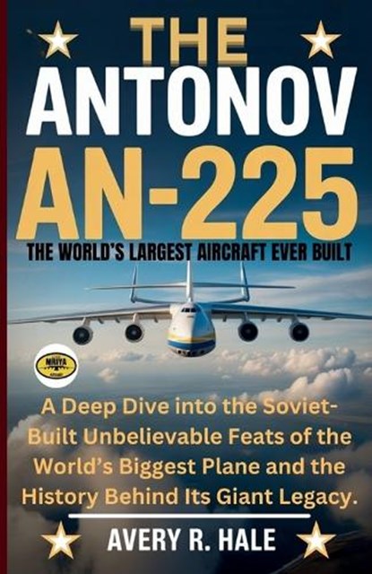 The Antonov AN-225: The World's Largest Aircraft Ever Built: A Deep Dive into the Soviet-Built Unbelievable Feats of the World's Biggest Plane and the, Avery R. Hale - Paperback - 9798268653281