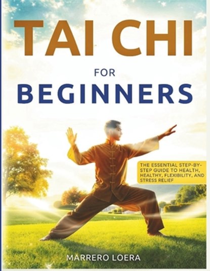 Tai CHI for Beginners: The Step-By-Step Guide for Health, Flexibility, and Stress Relief, Marrero Loera - Paperback - 9798268727845