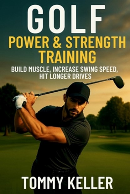 Golf Power & Strength Training: Build Muscle, Increase Swing Speed, Hit Longer Drives, Tommy Keller - Paperback - 9798268965544