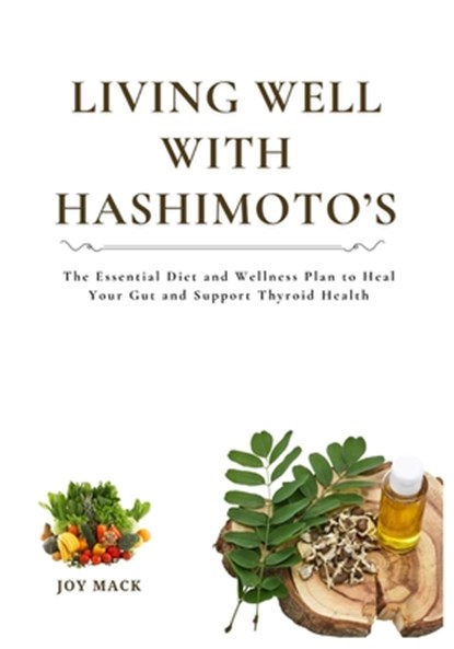 Living Well with Hashimoto's: The Essential Diet and Wellness Plan to Heal Your Gut and Support Thyroid Health, Joy Mack - Paperback - 9798268990270