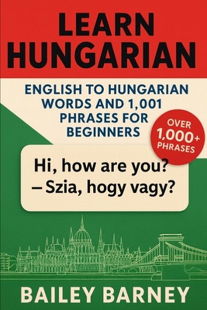 Learn Hungarian: English to Hungarian Words and 1,001 Phrases for Beginners, Bailey Barney - Paperback - 9798269181455