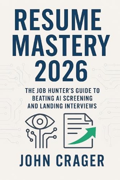 Resume Mastery 2026: The Job Hunter's Guide to Beating AI Screening and Landing Interviews, John Michael Crager - Paperback - 9798269566573