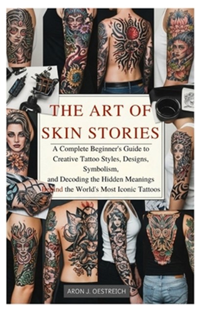 The Art of Skin Stories: A Complete Beginner's Guide to Creative Tattoo Styles, Designs, Symbolism, and Decoding the Hidden Meanings Behind the World', Aron J. Oestreich - Paperback - 9798269577975