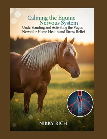 Calming the Equine Nervous System: Understanding and Activating the Vagus Nerve for Horse Health and Stress Relief, Nikky Rich - Paperback - 9798269582658