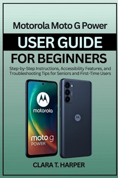 Motorola Moto G Power User Guide for Beginners 2025: Step-by-Step Instructions, Accessibility Features, and Troubleshooting Tips for Seniors and First, Clara T. Harper - Paperback - 9798269593432
