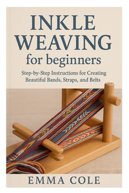 Inkle Weaving for beginners: Step-by-Step Instructions for Creating Beautiful Bands, Straps, and Belts, Emma Cole - Paperback - 9798269792422