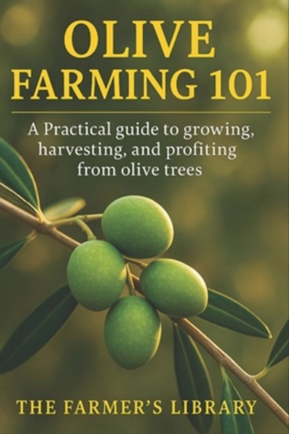 Olive Farming 101: A Practical Guide to Growing, Harvesting & Profiting from Olive Trees: Sustainable Cultivation, Organic Pest Control, Soil Health &, Farmer's Library - Paperback - 9798269825083