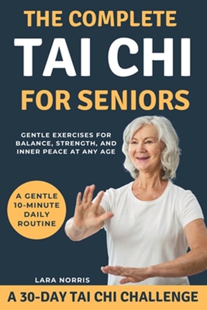 The Complete Tai Chi For Seniors: Gentle Exercises for Balance, Strength, and Inner Peace at Any Age, Lara Norris - Paperback - 9798269919263