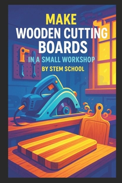 Make Wooden Cutting Boards in a Small Workshop: Craft Custom Hardwood Boards with Unique Laser Engraving Designs, Stem School - Paperback - 9798270091774