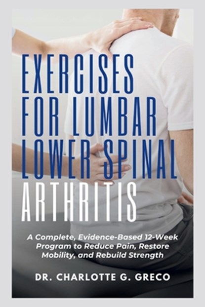 Exercises for Lumbar Lower Spinal Arthritis: A Complete, Evidence-Based 12-Week Program to Reduce Pain, Restore Mobility, and Rebuild Strength, Charlotte G. Greco - Paperback - 9798270311155